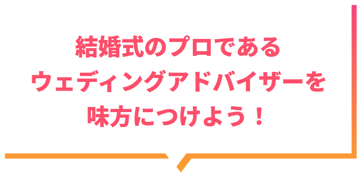 結婚式プロであるウェディングアドバイザーを見方につけよう！